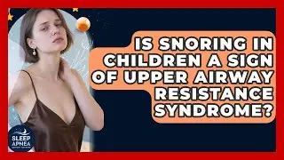 Is Snoring In Children A Sign Of Upper Airway Resistance Syndrome? - Sleep Apnea Support Network