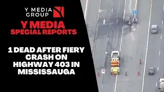 1 DEAD AFTER FIERY CRASH ON HIGHWAY 403 IN MISSISSAUGA || Y Media Special Report