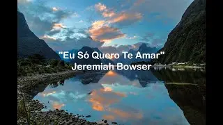 Eu Só Quero Te Amar - Jeremiah Bowser | LETRA