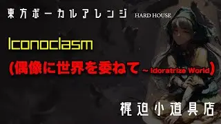 【東方ダンマクカグラ】【東方ボーカルアレンジ】Iconoclasm (偶像に世界を委ねて ～ Idoratrize World)【梶迫小道具店 公式】