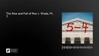 The Rise and Fall of Roe v. Wade, Pt. 1 | 5-4
