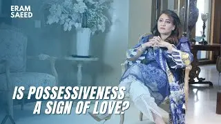 Is Possessiveness a sign of Love? | Eram Saeed