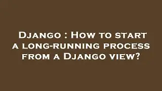 Django : How to start a long-running process from a Django view?