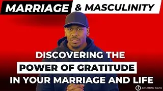 Marriage & Masculinity : Are You Showing Gratitude To God & Your Partner? | Jonathan Evans