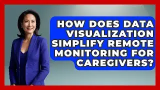 How Does Data Visualization Simplify Remote Monitoring For Caregivers?