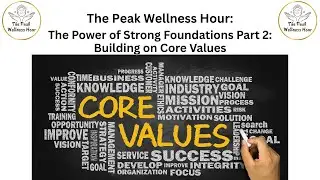 The Peak Wellness Hour: The Power of Strong Foundations Part 2: Building on Core Values