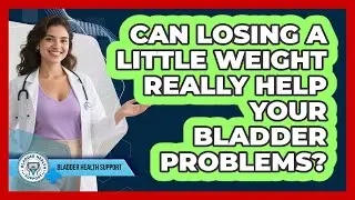 Can Losing A Little Weight Really Help Your Bladder Problems? - Bladder Health Support