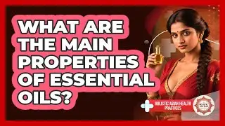 What Are The Main Properties Of Essential Oils? - Holistic Asian Health Practices