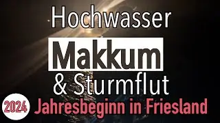 Hochwasser & Sturmflut in Makkum - Jahresbeginn 2024 in Friesland