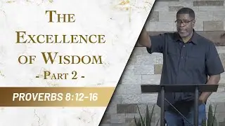 The Excellence of Wisdom - Part 2 // Proverbs 8:12-16 // Sunday Service