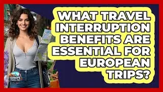 What Travel Interruption Benefits Are Essential For European Trips? - Europe Travel Pros