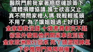 醫院門前我拿著癌症確診簽下遺體捐贈協議 護士欲言又止:真不問問家裡人嗎 我輕輕搖頭  為讓姐姐過上好日子全家騙我沒錢 十塊書費都交不起 卻意外發現他們開豪車住別墅 全家歐洲旅行回來 推開門媽媽嚇癱了