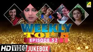 Weekly Top 5 Songs | Episode 52 | Bengali Movie Songs 2018
