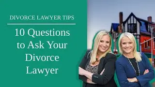 10 Questions to Ask Your Divorce Lawyer