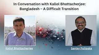 In Conversation with Kallol Bhattacherjee: Bangladesh - A Difficult Transition