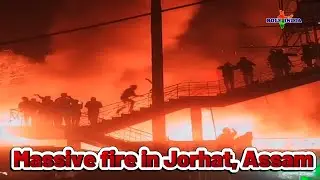 Assam- Massive fire outbreak at Chowk Bazar in Jorhat town