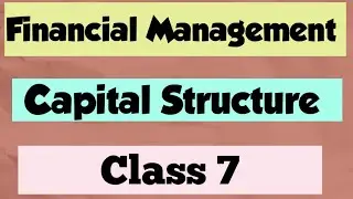 Financial Management Chapter : Capital Structure (Class 7)