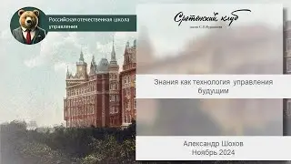 Александр Шохов Знания как технология управления будущим  Доклад 18 ноября 2024