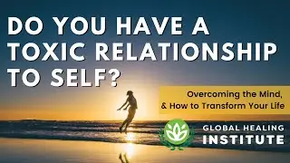 Do You Have a Toxic Relationship to Self? | Global Healing Institute | Dr. Group
