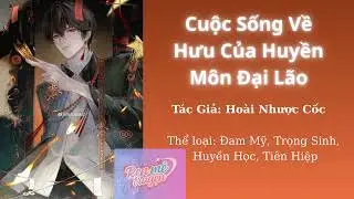 CUỘC SỐNG VỀ HƯU CỦA HUYỀN MÔN ĐẠI LÃO - P12 [ĐAM MỸ/HUYỀN HỌC]