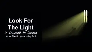 Look For The Light: In Yourself, In Others &ndash; What The Scriptures Say Pt 1