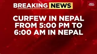 Breaking News: Curfew In Nepal From 5 PM To 6 AM, No One Allowed On Streets During Curfew Time