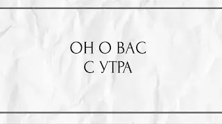ОН О ВАС С УТРА ??? 