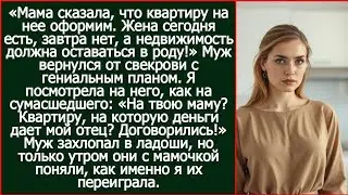 Квартиру на маму оформим. Жена сегодня есть, завтра нет, а недвижимость должна оставаться в роду!