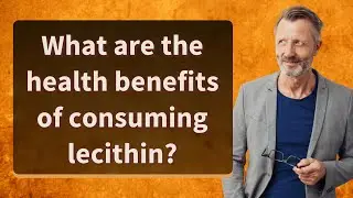 What are the health benefits of consuming lecithin?
