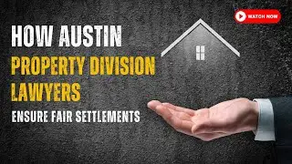 How Austin Property Division Lawyers Ensure Fair Settlements
