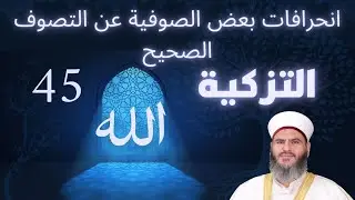 45 والأخيرة - مادة التزكية - انحرافات بعض الصوفية عن التصوف الصحيح - الدكتور معاذ سعيد حوا