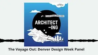 The Voyage Out  Denver Design Week Panel | ARCHITECT-ING #podcast  #architecting #architecture