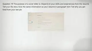 Question 19 The purpose of a cover letter is- Expand on your skills and experiences from the resume
