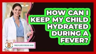 How Can I Keep My Child Hydrated During A Fever? - Child Illness Disease Guide