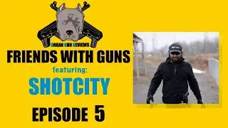FRIENDS WITH GUNS EPISODE: 5  FEATURING SHOTCITY