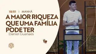 A maior riqueza que uma família pode ter | Daniel Guanaes | Culto da Manhã | 18/01/2026