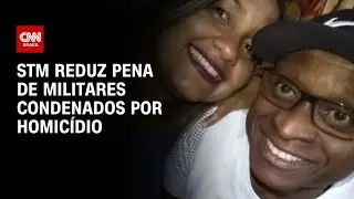 STM reduz pena de militares condenados por homicídio | CNN NOVO DIA
