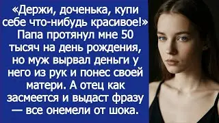 Папа протянул мне деньги на день рождения, но муж вырвал деньги у него из рук и понес своей матери.