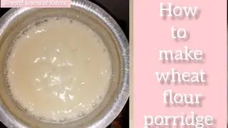 How to make wheat flour porridge,have been meaning to try since last year beginner friendly tutorial