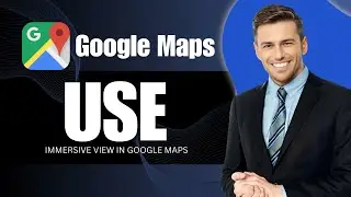 How To Use Immersive View In Google Maps