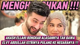 AKASH ELLAHI BONGKAR ALASANNYA TAK BAWA ELVY ABDULLAH ISTRINYA PULANG KE NEGARANYA !!!