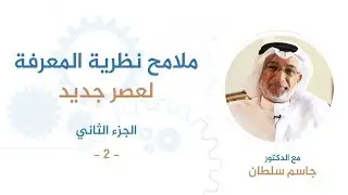 ملامح نظرية المعرفة لعصر جديد الجزء الثاني (2) | د. جاسم سلطان