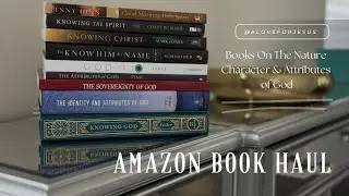 Amazon Book Haul |  Exploring The Nature, Character & Attributes of God