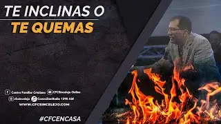 Te Inclinas o te quemas - Pastor Mauricio Conde | CFC En Casa