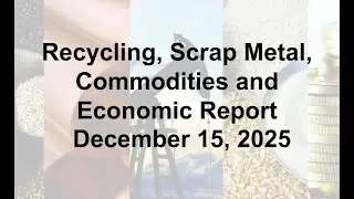 Scrap Metal, Recycling, Global Economic and Commodities Report 12/15/25
