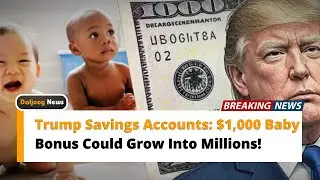 Trump Savings Accounts $1,000 Baby Bonus Could Grow Into Millions!