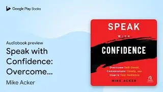 Speak with Confidence: Overcome Self-Doubt,&hellip; by Mike Acker &middot; Audiobook preview