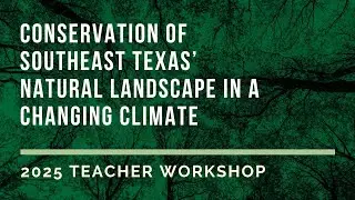 Conservation of SE Texas&rsquo; Natural Landscape in a Changing Climate | 2025 Texas Envirothon Workshop