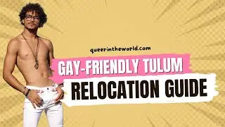 Gay-Friendly Tulum, Mexico: A Guide To Relocating And Finding Your Queer Community!