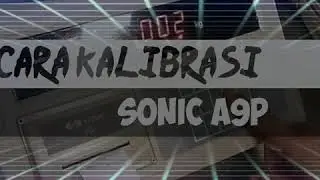 Cara Kalibrasi Sonic A9P / EXCELLENT dengan mudah